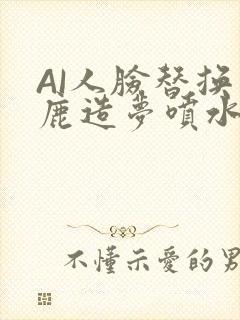 AI人脸替换白鹿造梦喷水WWW