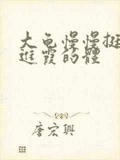 大龟慢慢挺进王进霞的体