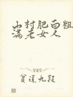 山村肥白粗腿丰满老女人