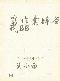 写作业时爸爸弄我BB