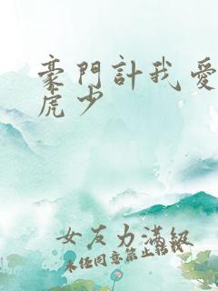 豪门计我爱翩翩虎少