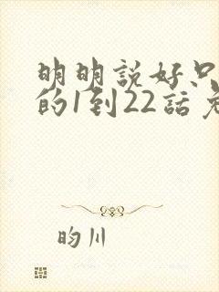 明明说好只蹭蹭的1到22话免费