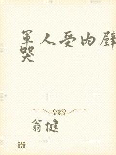 军人受内壁抽搐哭