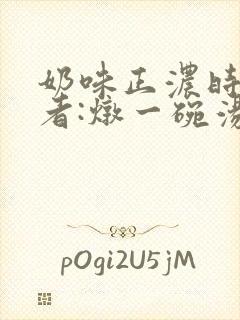 奶味正浓时 作者:炖一碗汤