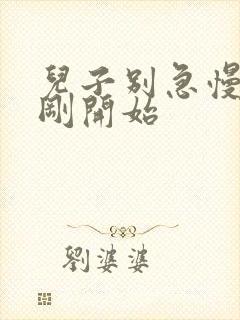 儿子别急慢慢来刚开始