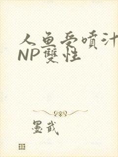 人鱼受喷汁红肿NP双性