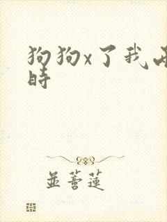 狗狗x了我两小时