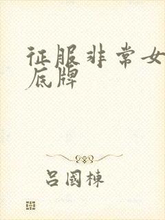 征服非常女上司底牌