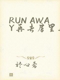 RUN AWAY再去房里再做一次吧