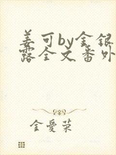 姜可by金银花露全文番外txt资源笔趣阁