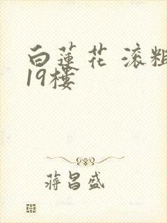 白莲花 滚粗 19楼