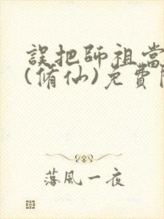 误把师祖当炉鼎(修仙)免费阅读