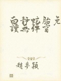 白静蛇胎免费阅读无弹窗