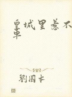 皇城里惹不起的车