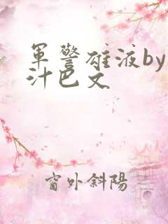 军警雄液by肉汁巴文