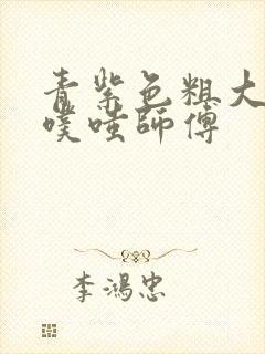 青紫色粗大进出噗嗤师傅