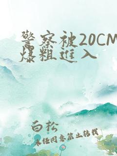 警察被20CM爆粗进入