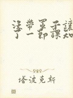 没带罩子让他C了一节课知乎