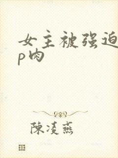 女主被强迫群np肉