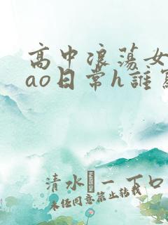 高中浪荡女挨cao日常h谁写的