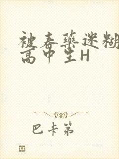 被春药迷糊的女高中生H