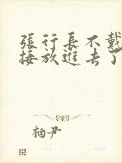 张行长不戴套直接放进去了