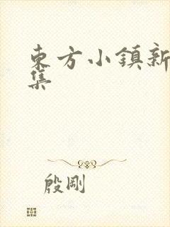 东方小镇新片合集