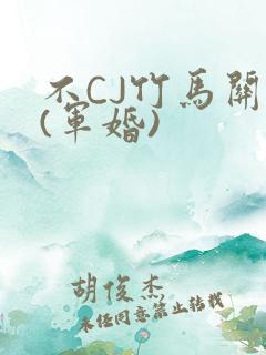 不CJ竹马关系(军婚)