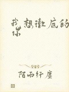 我想彻底的进入你