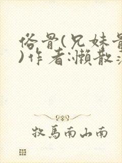 俗骨(兄妹骨科)作者:懒散蒲公英