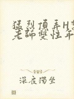 猛烈顶弄H禁欲老师双性年下