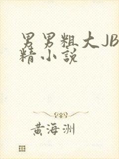 男男粗大JB射精小说