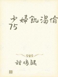 少妇饥渴偷公乱75