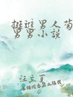 挺进男人菊宿舍男男小说