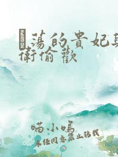 滛荡的贵妃与侍卫偷欢