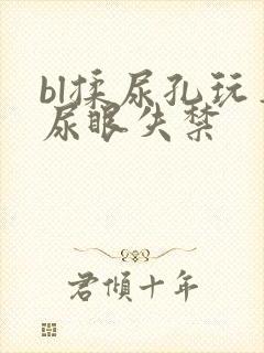 bl揉尿孔玩弄尿眼失禁