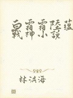 白霜霜陆蕴九天战神小说