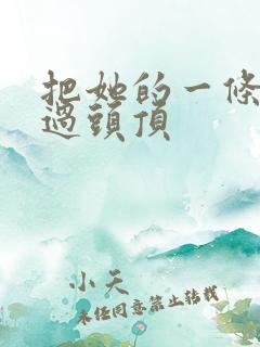 把她的一条腿举过头顶