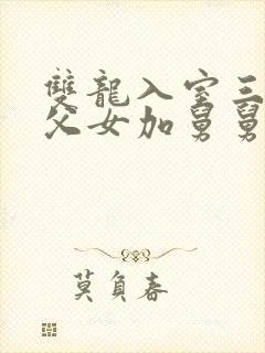 双龙入室三人行父女加舅舅