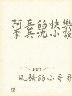 阿兵的快乐生活李兵沈小说