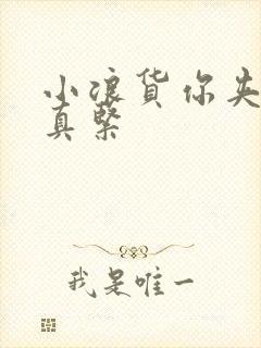 小浪货你夹得我真紧