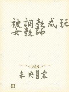 被调教成玩物的女教师