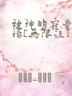 被神明宠爱的下场[无限流]