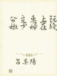 公交车上玩弄白嫩少妇在线观看