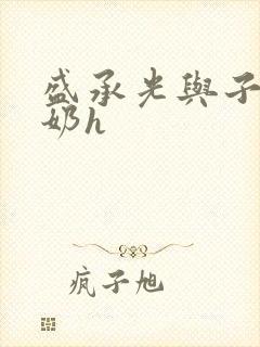 盛承光与子时吃奶h