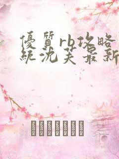 优质rb攻略系统沈芙最新章节