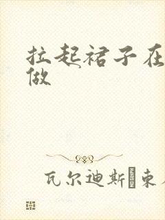 拉起裙子在厨房做