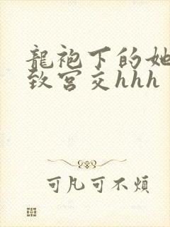 龙袍下的她h极致宫交hhh