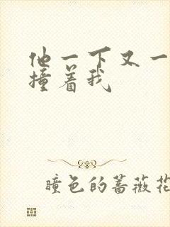 他一下又一下的撞着我