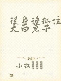 从身后抓住那对大白兔子